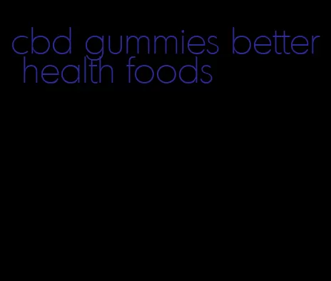 cbd gummies better health foods