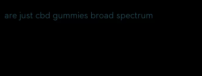 are just cbd gummies broad spectrum