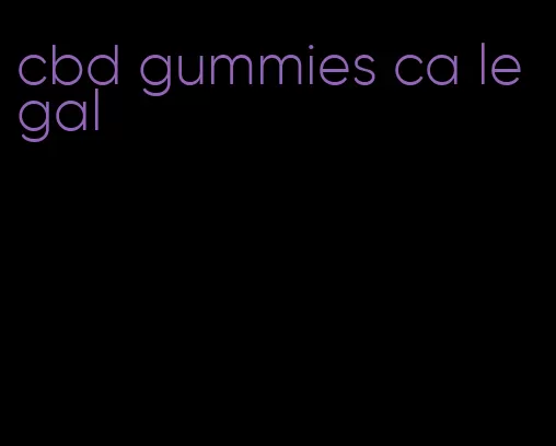 cbd gummies ca legal