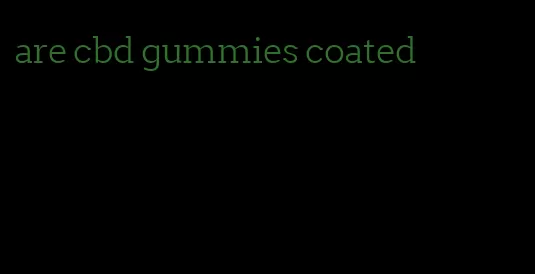 are cbd gummies coated