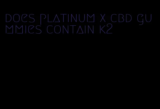 does platinum x cbd gummies contain k2