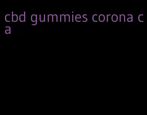 cbd gummies corona ca