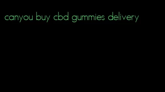 canyou buy cbd gummies delivery