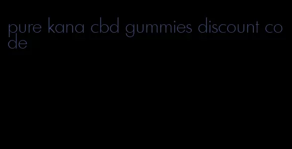 pure kana cbd gummies discount code