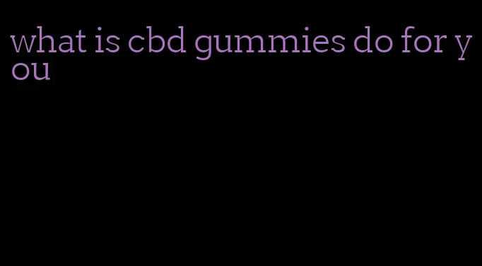 what is cbd gummies do for you