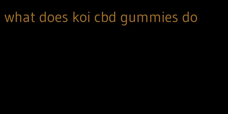 what does koi cbd gummies do