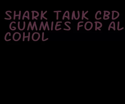 shark tank cbd gummies for alcohol