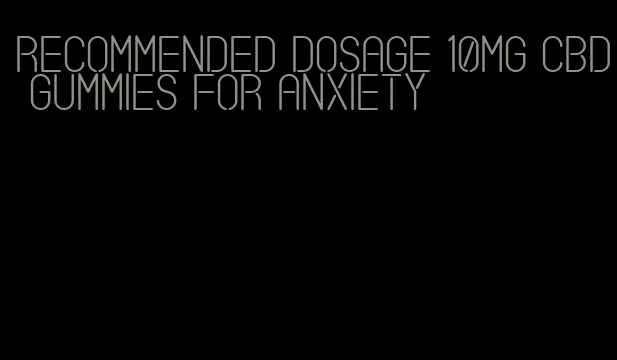 recommended dosage 10mg cbd gummies for anxiety