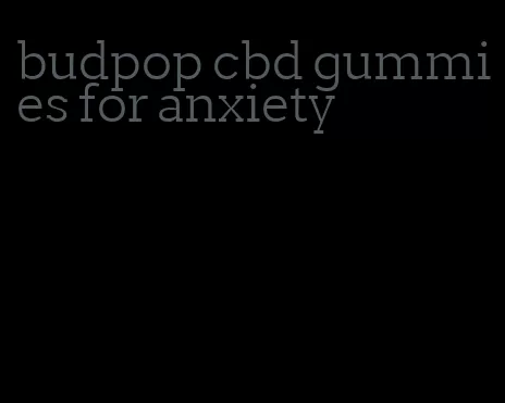 budpop cbd gummies for anxiety