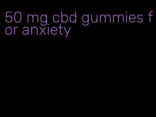 50 mg cbd gummies for anxiety