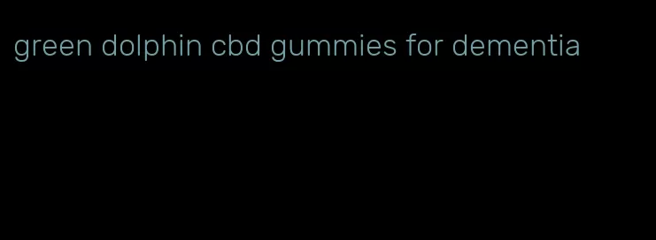 green dolphin cbd gummies for dementia