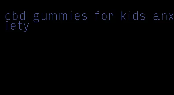 cbd gummies for kids anxiety