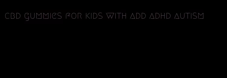 cbd gummies for kids with add adhd autism