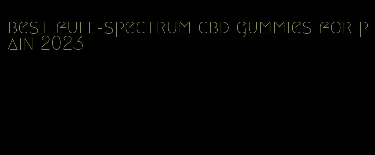 best full-spectrum cbd gummies for pain 2023