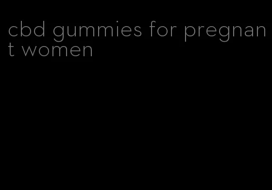 cbd gummies for pregnant women