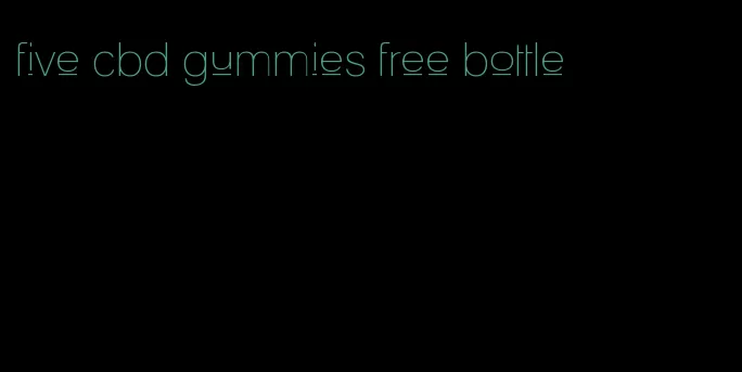 five cbd gummies free bottle