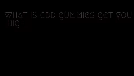 what is cbd gummies get you high