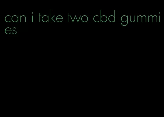 can i take two cbd gummies