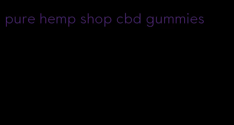 pure hemp shop cbd gummies