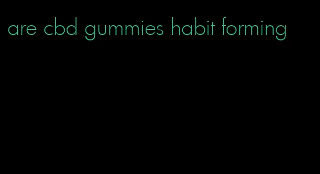 are cbd gummies habit forming