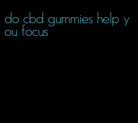 do cbd gummies help you focus