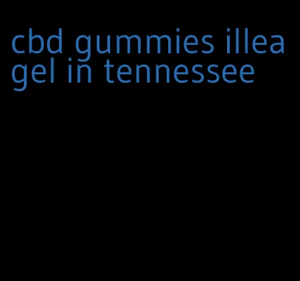 cbd gummies illeagel in tennessee