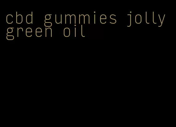 cbd gummies jolly green oil