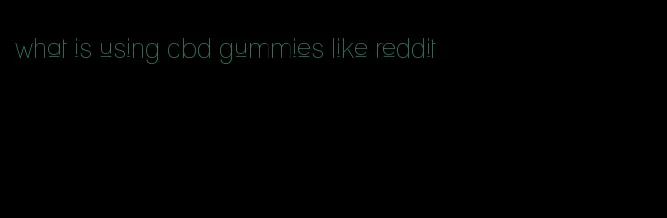 what is using cbd gummies like reddit