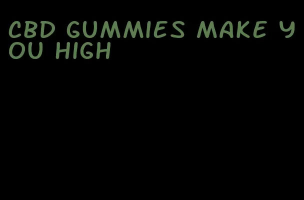 cbd gummies make you high