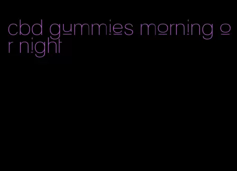 cbd gummies morning or night