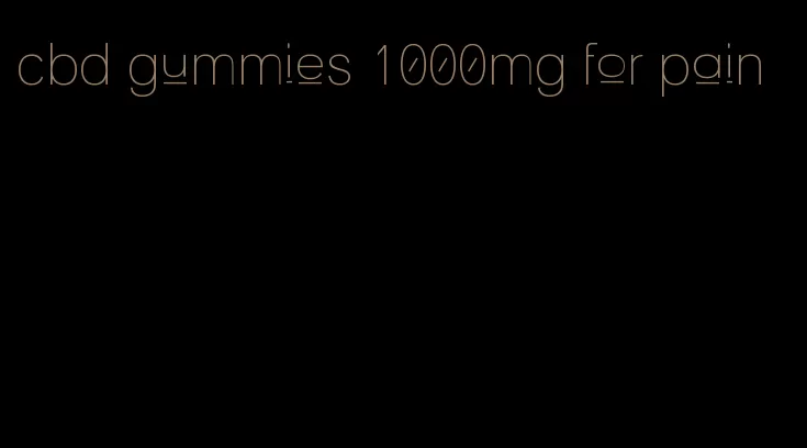 cbd gummies 1000mg for pain