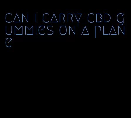 can i carry cbd gummies on a plane