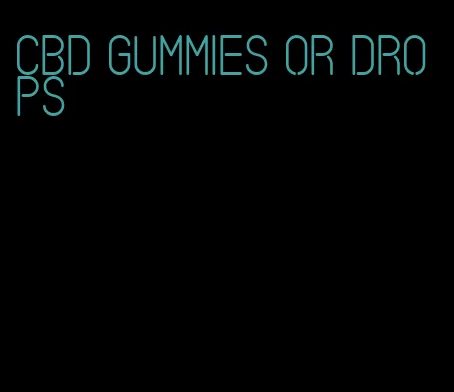 cbd gummies or drops