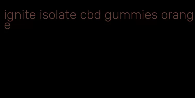 ignite isolate cbd gummies orange