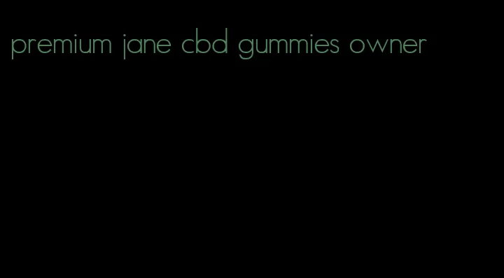 premium jane cbd gummies owner