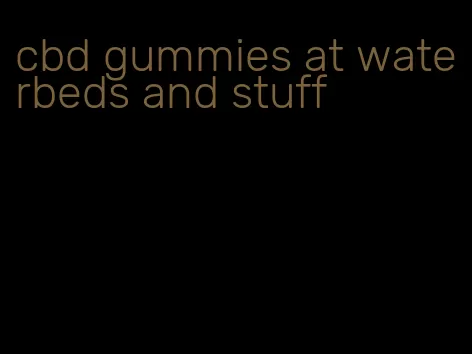 cbd gummies at waterbeds and stuff