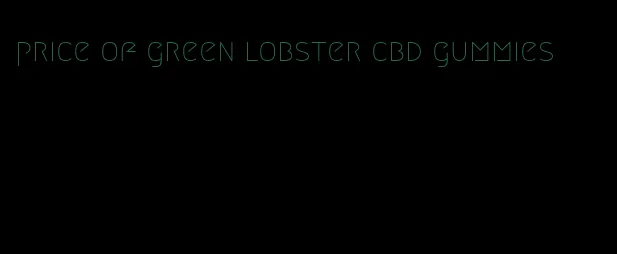 price of green lobster cbd gummies