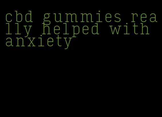 cbd gummies really helped with anxiety