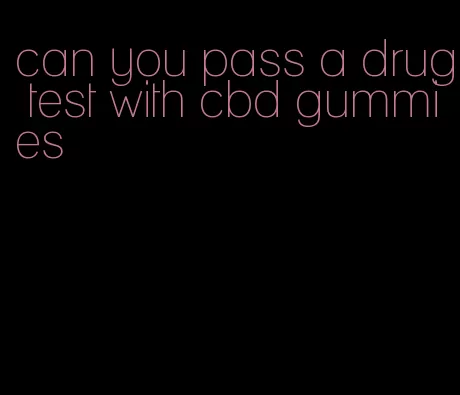 can you pass a drug test with cbd gummies