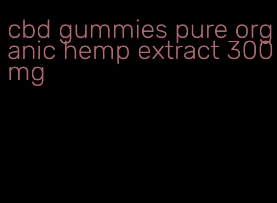 cbd gummies pure organic hemp extract 300mg