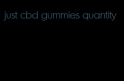 just cbd gummies quantity