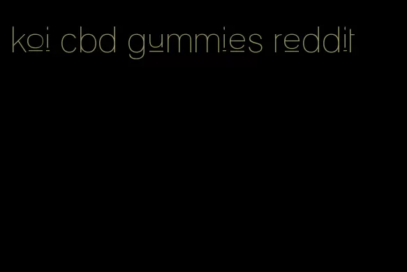 koi cbd gummies reddit