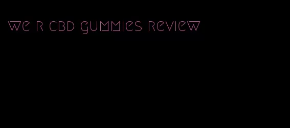 we r cbd gummies review