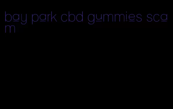 bay park cbd gummies scam