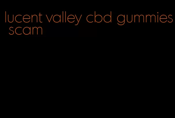 lucent valley cbd gummies scam