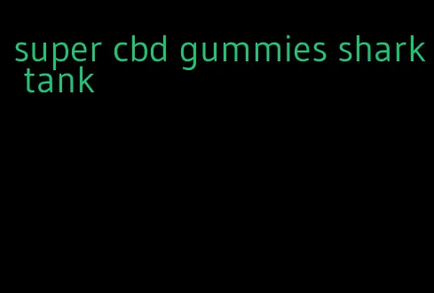 super cbd gummies shark tank