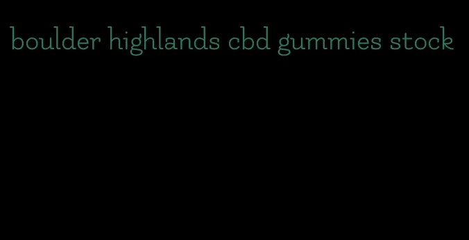 boulder highlands cbd gummies stock