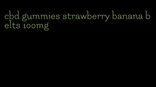 cbd gummies strawberry banana belts 100mg