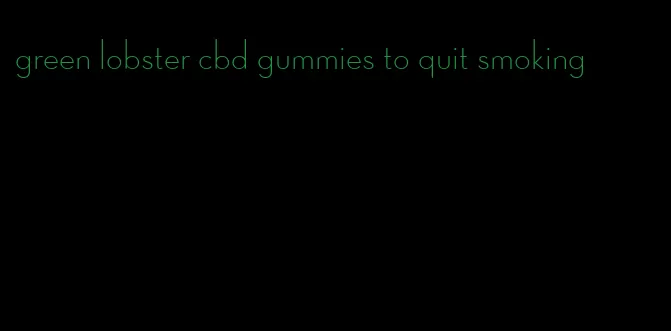 green lobster cbd gummies to quit smoking