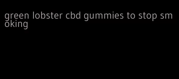 green lobster cbd gummies to stop smoking